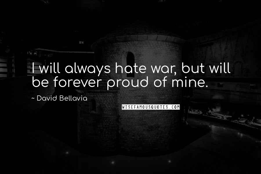 David Bellavia Quotes: I will always hate war, but will be forever proud of mine.