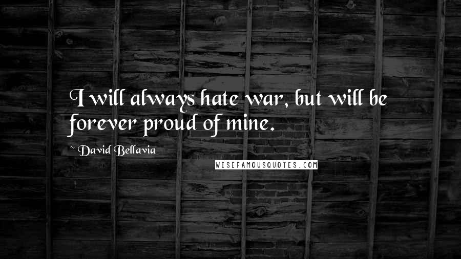 David Bellavia Quotes: I will always hate war, but will be forever proud of mine.