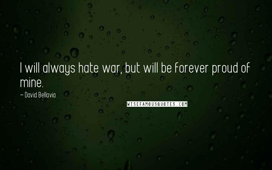 David Bellavia Quotes: I will always hate war, but will be forever proud of mine.