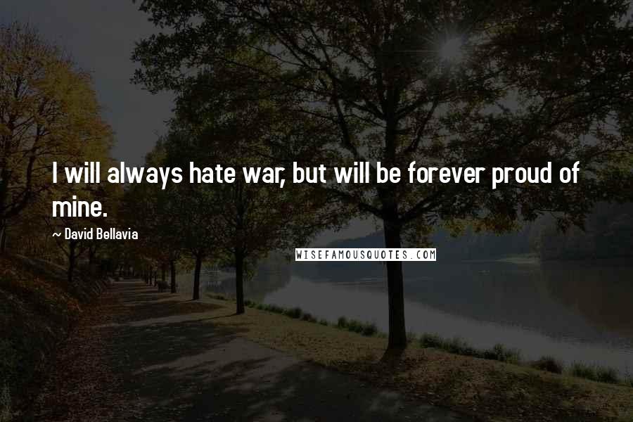 David Bellavia Quotes: I will always hate war, but will be forever proud of mine.