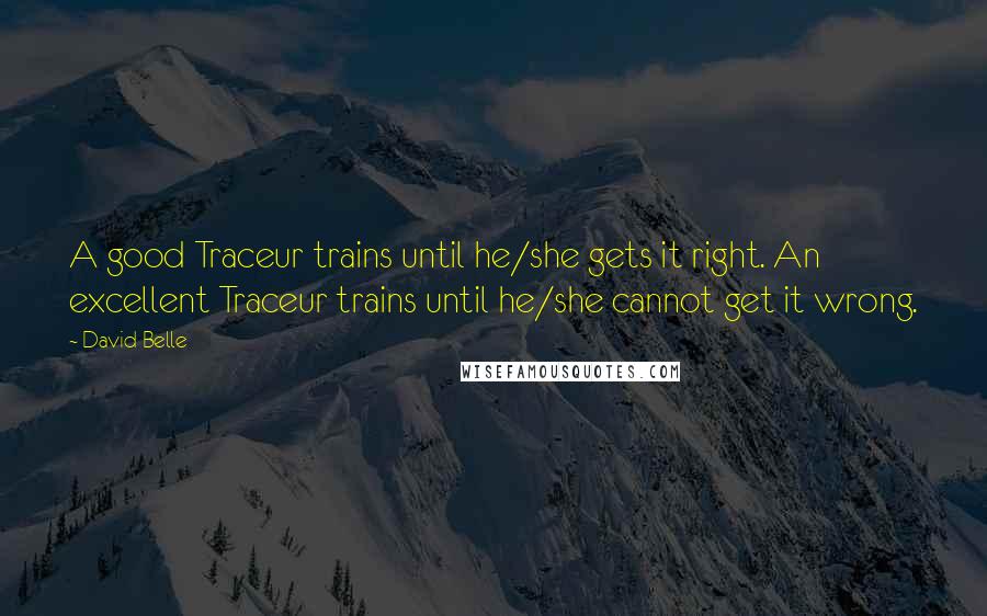 David Belle Quotes: A good Traceur trains until he/she gets it right. An excellent Traceur trains until he/she cannot get it wrong.