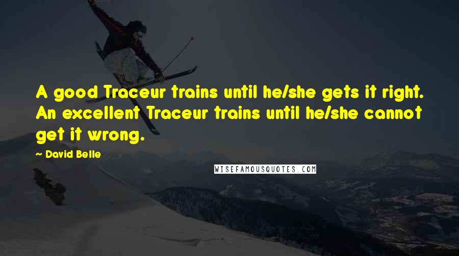 David Belle Quotes: A good Traceur trains until he/she gets it right. An excellent Traceur trains until he/she cannot get it wrong.