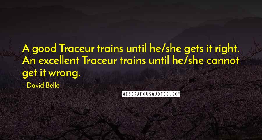 David Belle Quotes: A good Traceur trains until he/she gets it right. An excellent Traceur trains until he/she cannot get it wrong.