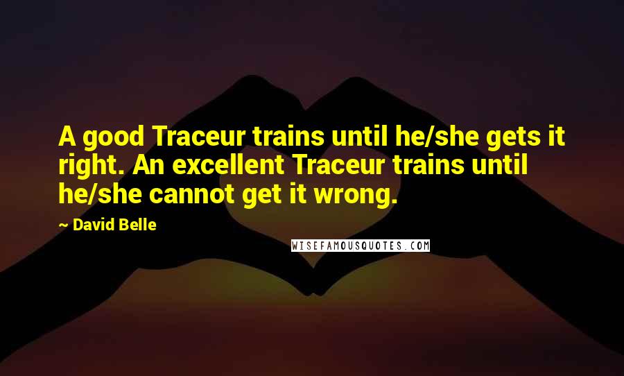 David Belle Quotes: A good Traceur trains until he/she gets it right. An excellent Traceur trains until he/she cannot get it wrong.