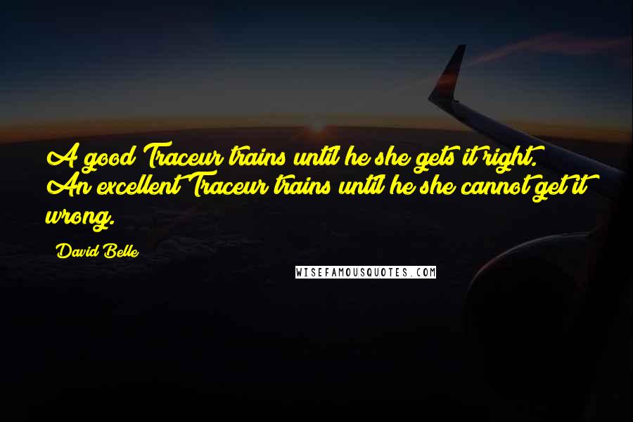 David Belle Quotes: A good Traceur trains until he/she gets it right. An excellent Traceur trains until he/she cannot get it wrong.