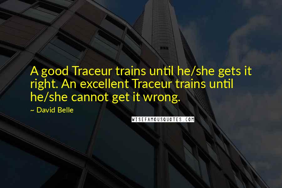 David Belle Quotes: A good Traceur trains until he/she gets it right. An excellent Traceur trains until he/she cannot get it wrong.