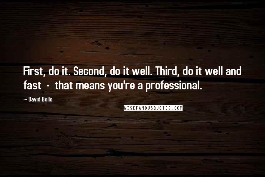 David Belle Quotes: First, do it. Second, do it well. Third, do it well and fast  -  that means you're a professional.