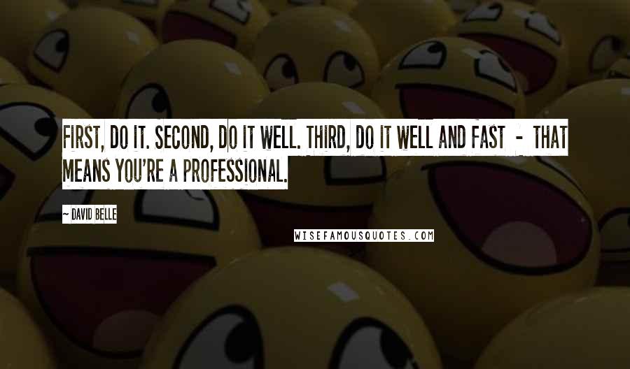 David Belle Quotes: First, do it. Second, do it well. Third, do it well and fast  -  that means you're a professional.