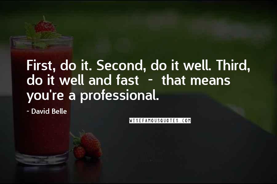 David Belle Quotes: First, do it. Second, do it well. Third, do it well and fast  -  that means you're a professional.