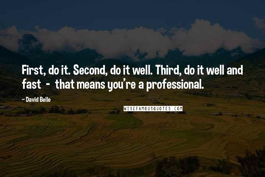 David Belle Quotes: First, do it. Second, do it well. Third, do it well and fast  -  that means you're a professional.