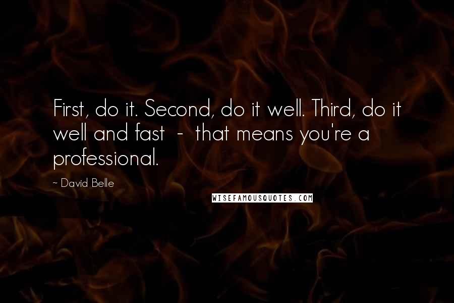 David Belle Quotes: First, do it. Second, do it well. Third, do it well and fast  -  that means you're a professional.