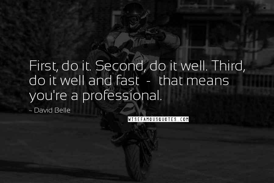 David Belle Quotes: First, do it. Second, do it well. Third, do it well and fast  -  that means you're a professional.