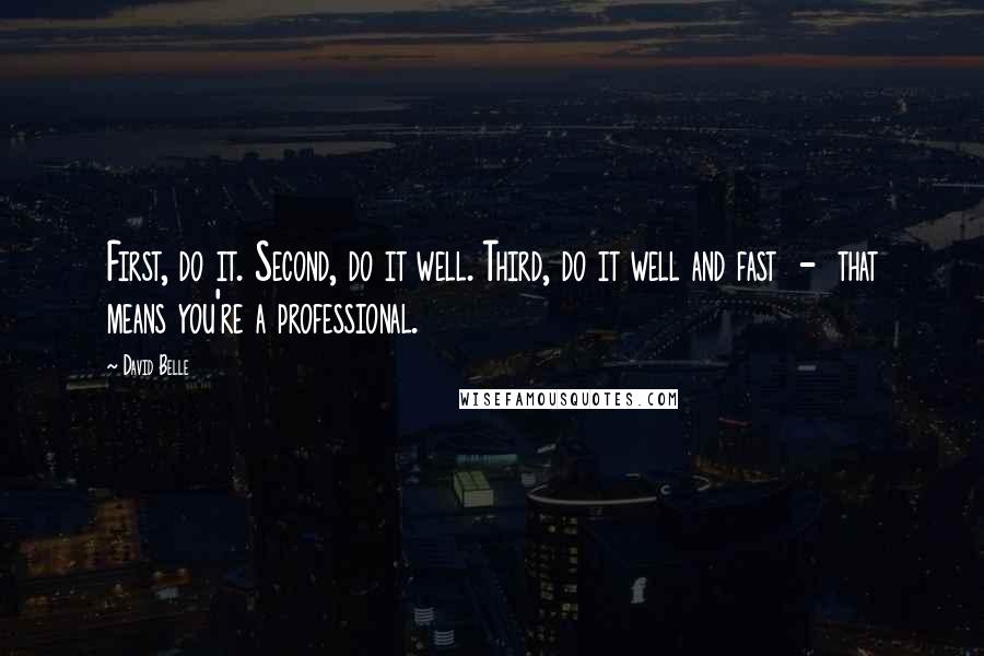 David Belle Quotes: First, do it. Second, do it well. Third, do it well and fast  -  that means you're a professional.