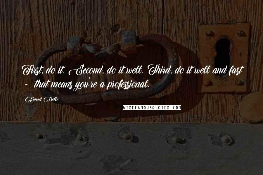 David Belle Quotes: First, do it. Second, do it well. Third, do it well and fast  -  that means you're a professional.