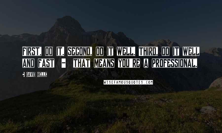 David Belle Quotes: First, do it. Second, do it well. Third, do it well and fast  -  that means you're a professional.