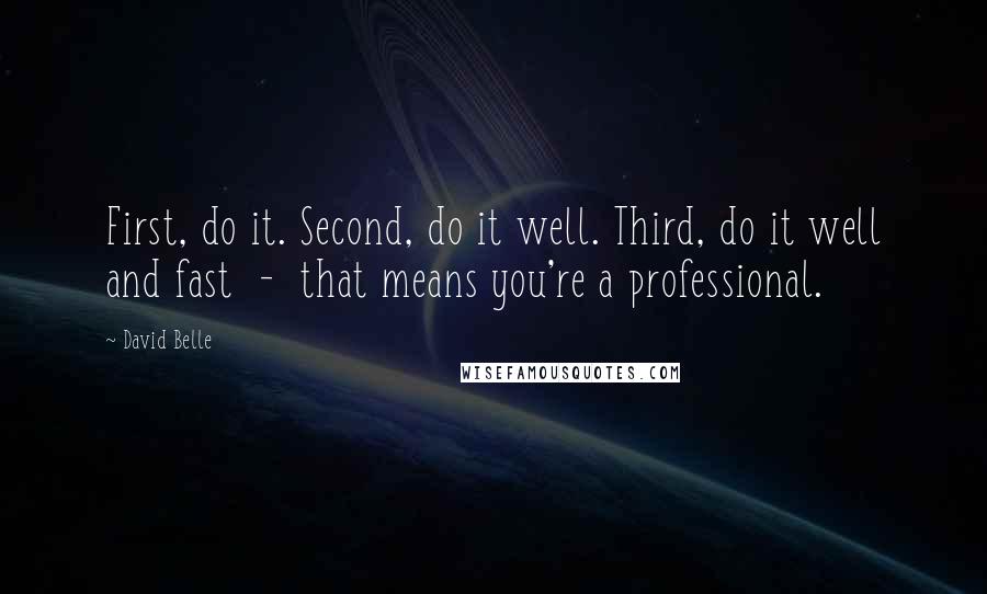 David Belle Quotes: First, do it. Second, do it well. Third, do it well and fast  -  that means you're a professional.