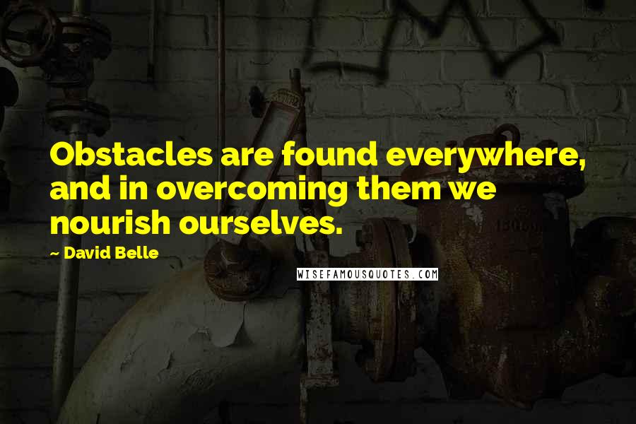 David Belle Quotes: Obstacles are found everywhere, and in overcoming them we nourish ourselves.