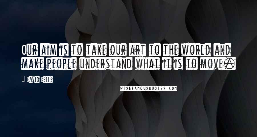 David Belle Quotes: Our aim is to take our art to the world and make people understand what it is to move.