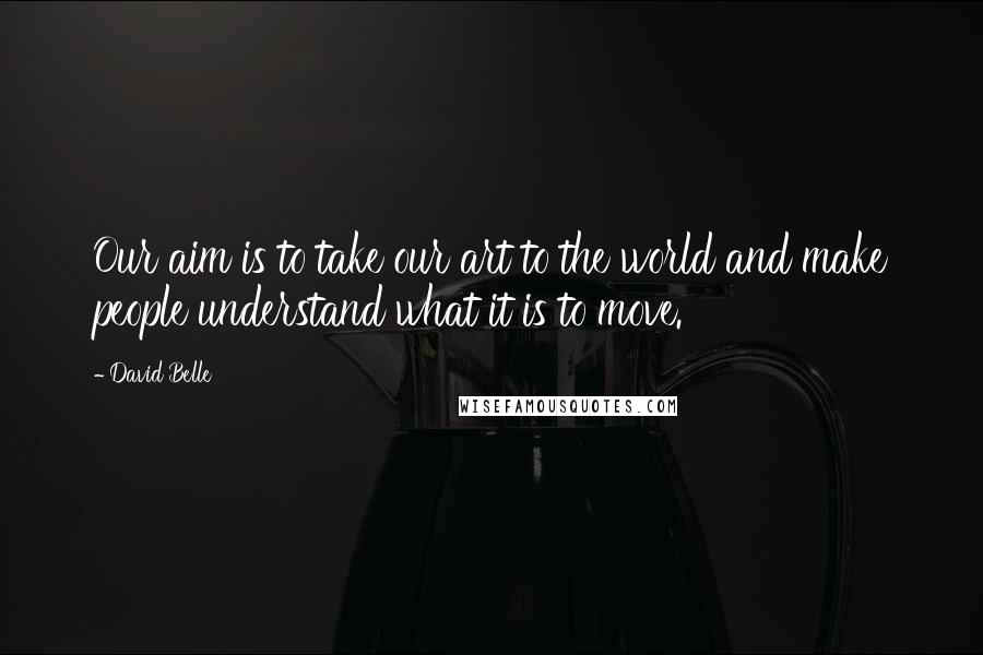 David Belle Quotes: Our aim is to take our art to the world and make people understand what it is to move.