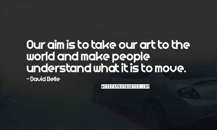 David Belle Quotes: Our aim is to take our art to the world and make people understand what it is to move.