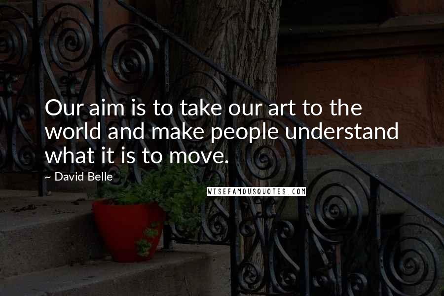 David Belle Quotes: Our aim is to take our art to the world and make people understand what it is to move.