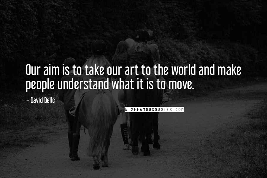 David Belle Quotes: Our aim is to take our art to the world and make people understand what it is to move.