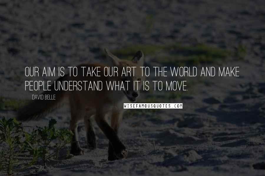David Belle Quotes: Our aim is to take our art to the world and make people understand what it is to move.