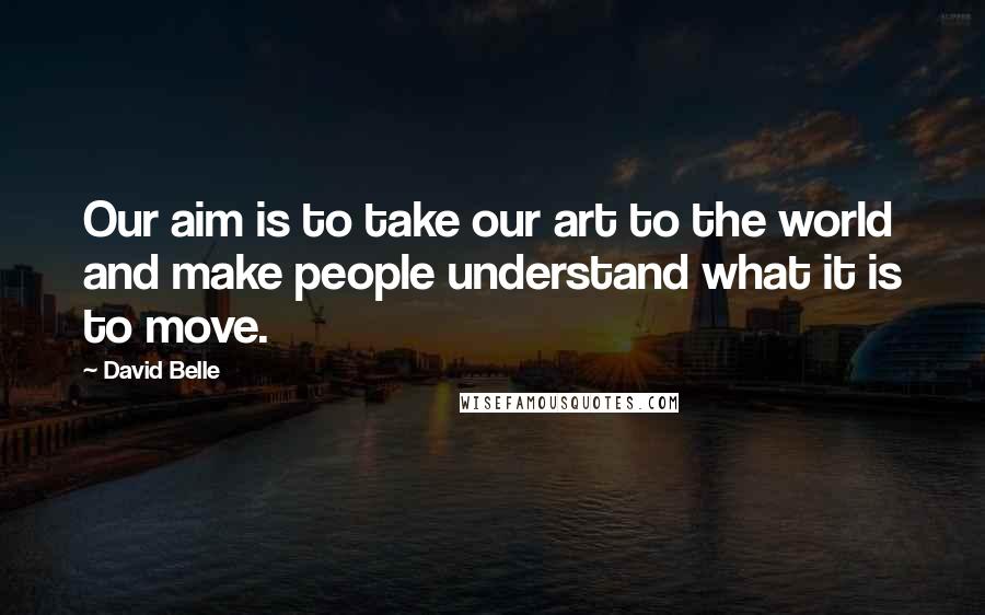 David Belle Quotes: Our aim is to take our art to the world and make people understand what it is to move.