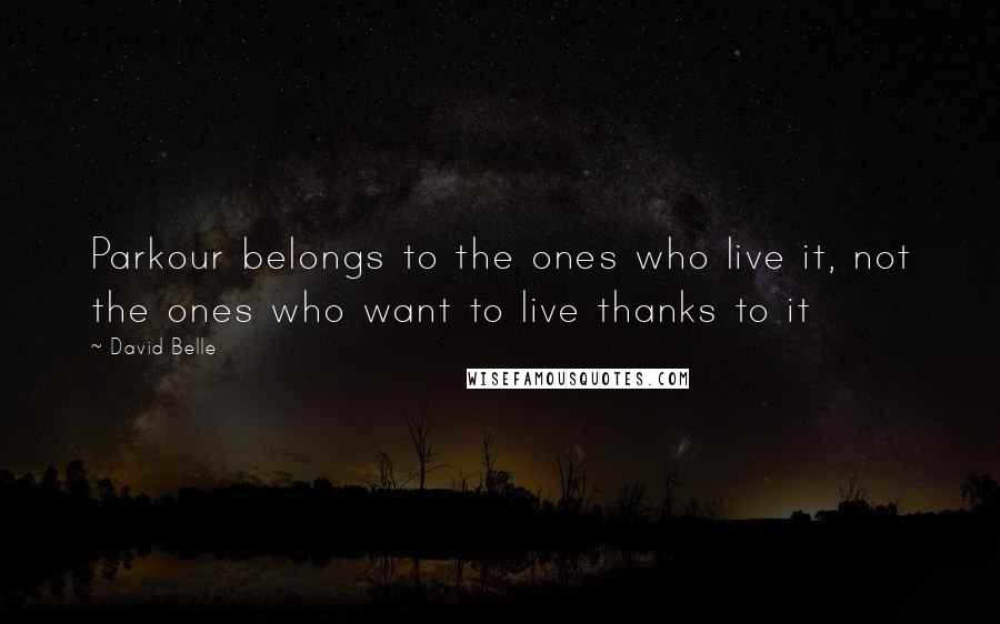 David Belle Quotes: Parkour belongs to the ones who live it, not the ones who want to live thanks to it