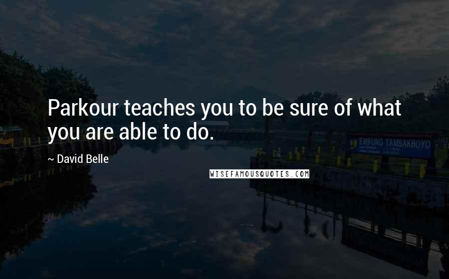 David Belle Quotes: Parkour teaches you to be sure of what you are able to do.