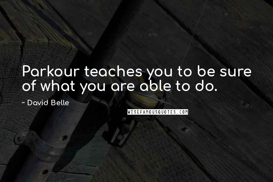 David Belle Quotes: Parkour teaches you to be sure of what you are able to do.