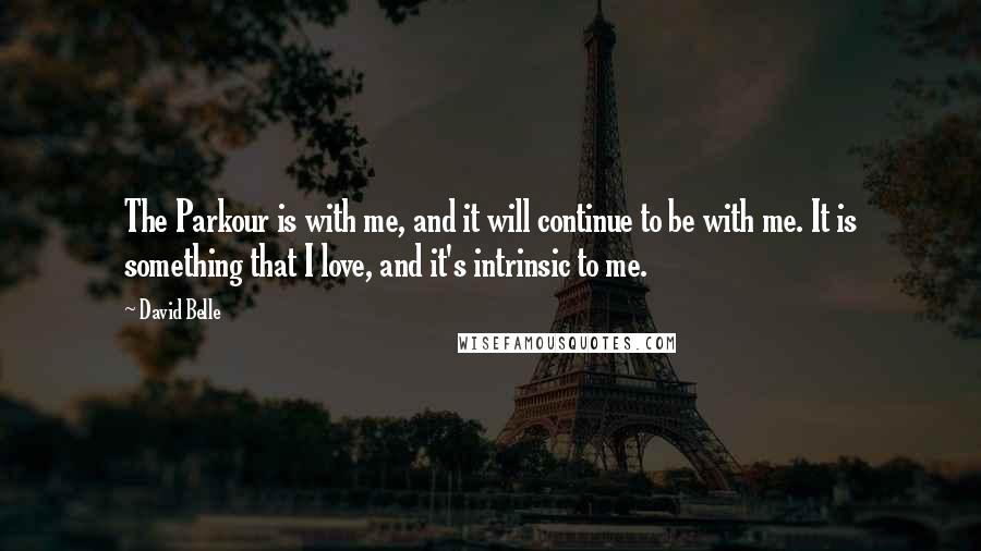 David Belle Quotes: The Parkour is with me, and it will continue to be with me. It is something that I love, and it's intrinsic to me.