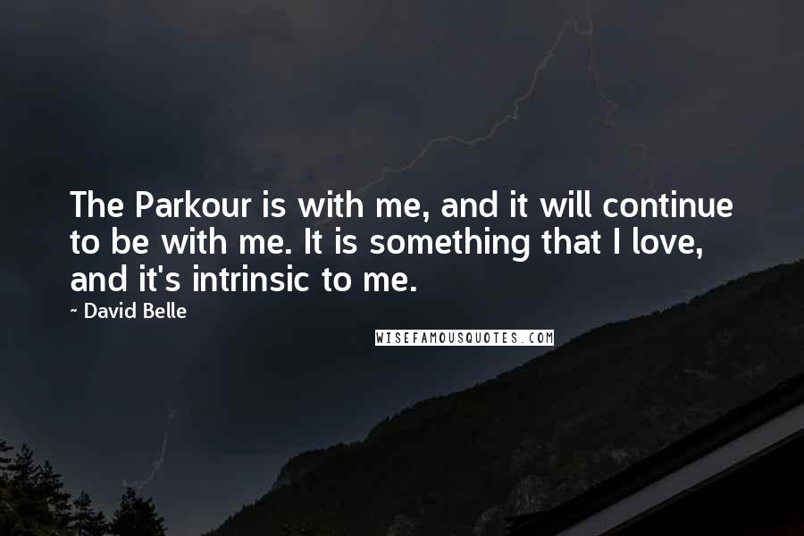 David Belle Quotes: The Parkour is with me, and it will continue to be with me. It is something that I love, and it's intrinsic to me.