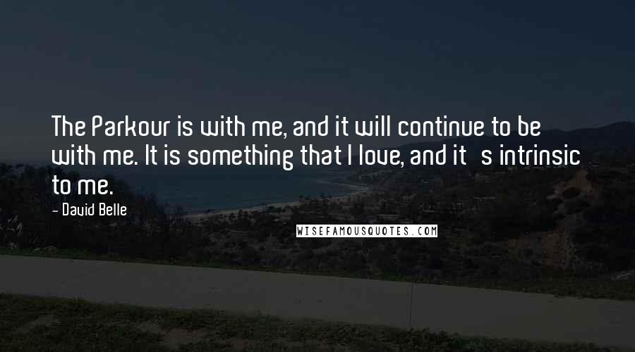 David Belle Quotes: The Parkour is with me, and it will continue to be with me. It is something that I love, and it's intrinsic to me.