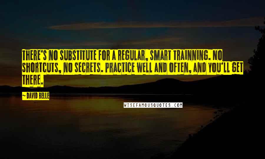 David Belle Quotes: There's no substitute for a regular, smart trainning. No shortcuts, no secrets. Practice well and often, and you'll get there.