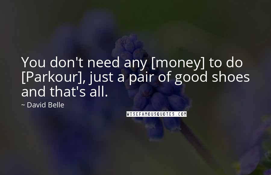 David Belle Quotes: You don't need any [money] to do [Parkour], just a pair of good shoes and that's all.