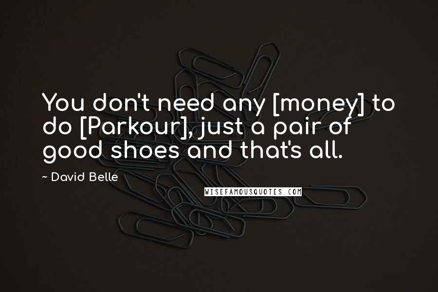 David Belle Quotes: You don't need any [money] to do [Parkour], just a pair of good shoes and that's all.