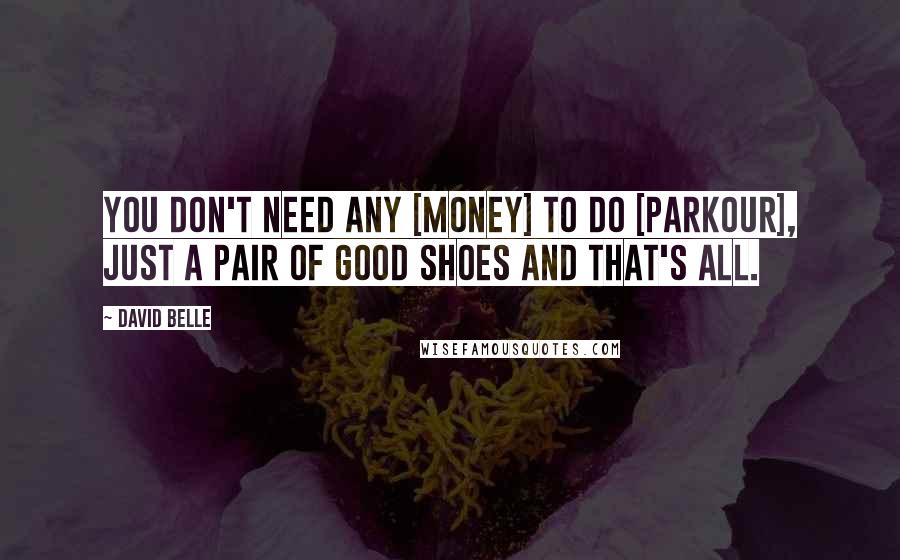 David Belle Quotes: You don't need any [money] to do [Parkour], just a pair of good shoes and that's all.