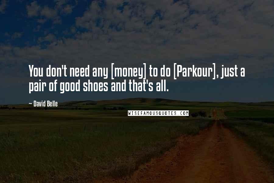 David Belle Quotes: You don't need any [money] to do [Parkour], just a pair of good shoes and that's all.