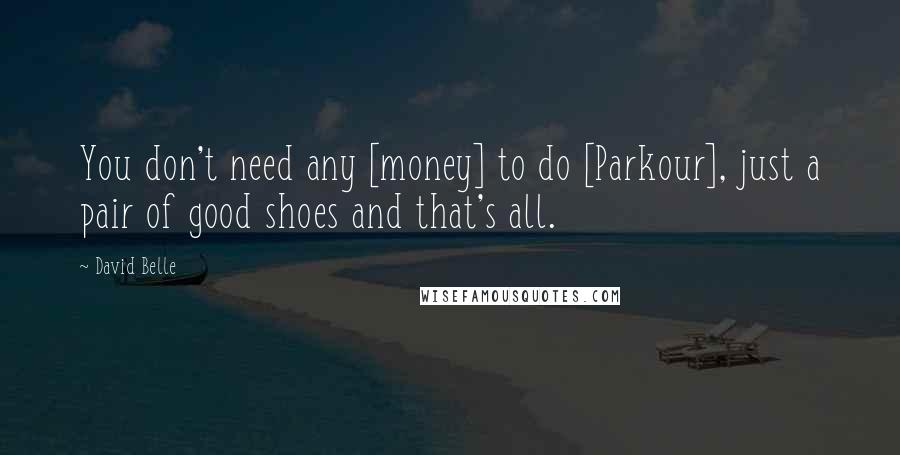 David Belle Quotes: You don't need any [money] to do [Parkour], just a pair of good shoes and that's all.