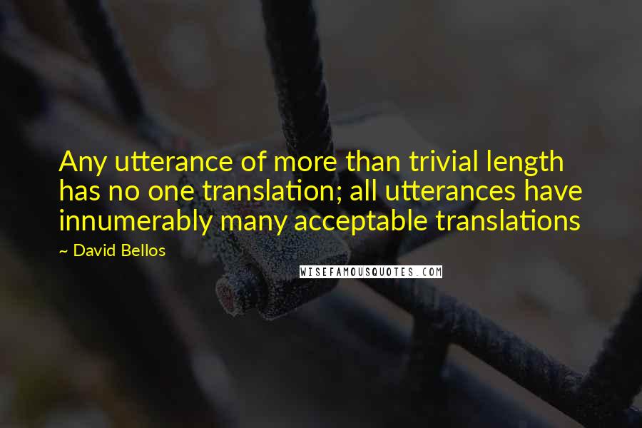 David Bellos Quotes: Any utterance of more than trivial length has no one translation; all utterances have innumerably many acceptable translations