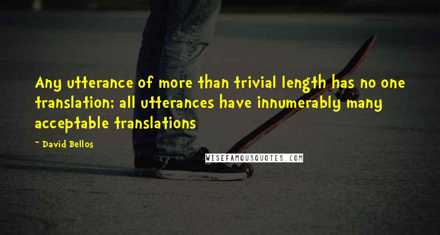 David Bellos Quotes: Any utterance of more than trivial length has no one translation; all utterances have innumerably many acceptable translations