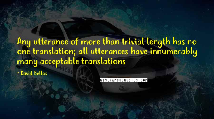 David Bellos Quotes: Any utterance of more than trivial length has no one translation; all utterances have innumerably many acceptable translations