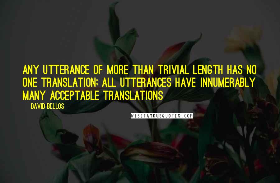 David Bellos Quotes: Any utterance of more than trivial length has no one translation; all utterances have innumerably many acceptable translations