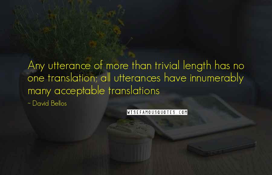 David Bellos Quotes: Any utterance of more than trivial length has no one translation; all utterances have innumerably many acceptable translations