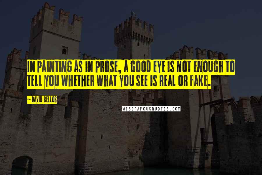 David Bellos Quotes: In painting as in prose, a good eye is not enough to tell you whether what you see is real or fake.