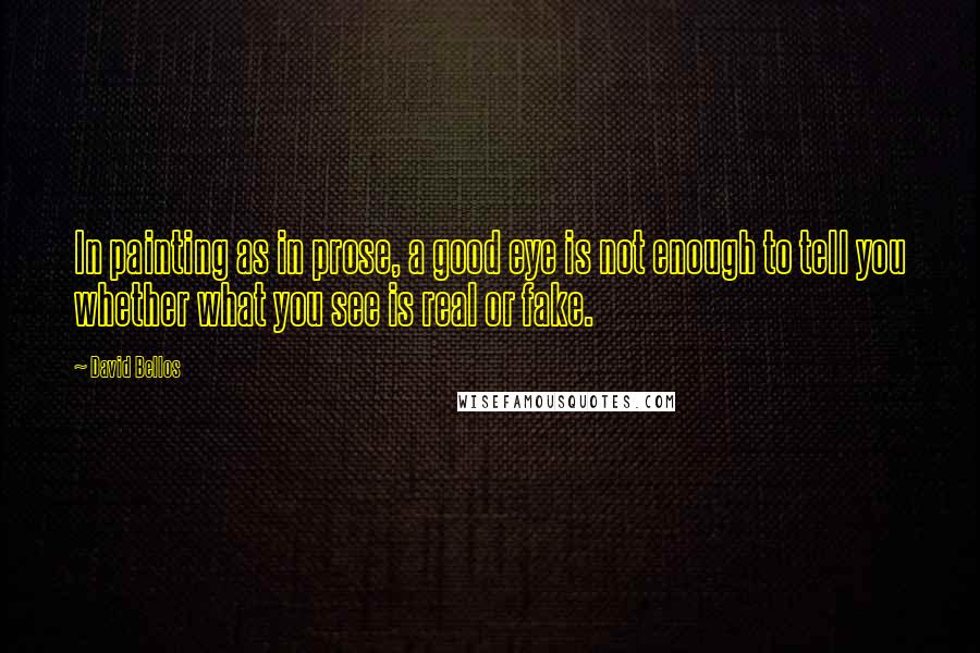 David Bellos Quotes: In painting as in prose, a good eye is not enough to tell you whether what you see is real or fake.