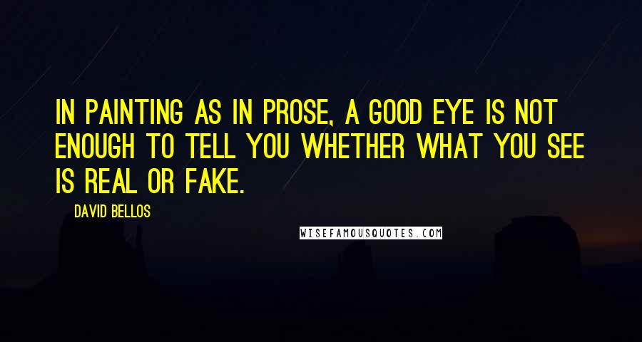 David Bellos Quotes: In painting as in prose, a good eye is not enough to tell you whether what you see is real or fake.