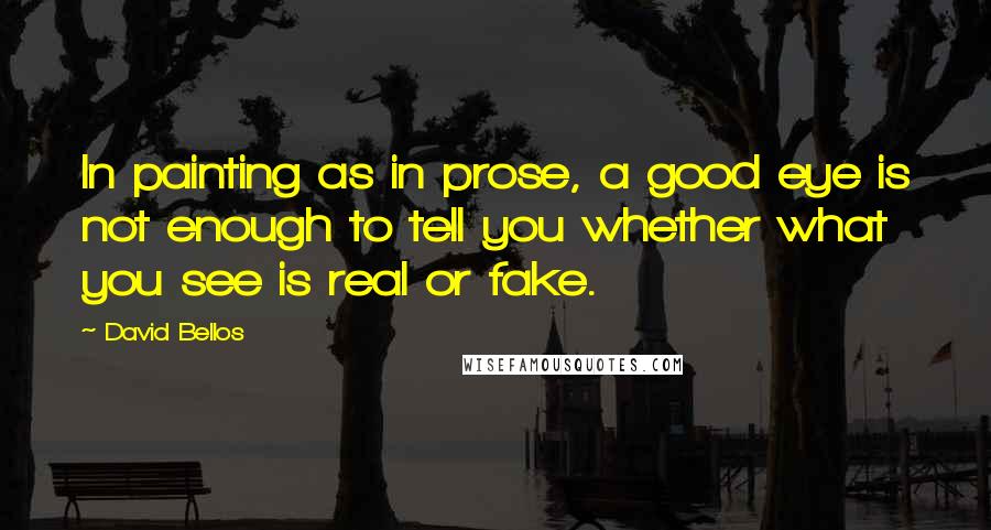 David Bellos Quotes: In painting as in prose, a good eye is not enough to tell you whether what you see is real or fake.