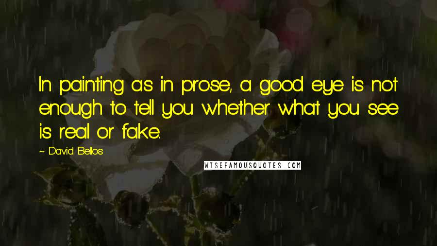 David Bellos Quotes: In painting as in prose, a good eye is not enough to tell you whether what you see is real or fake.